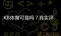 KB体育可靠吗？真实评测：平台资质、支付安全与用户口碑一文看懂