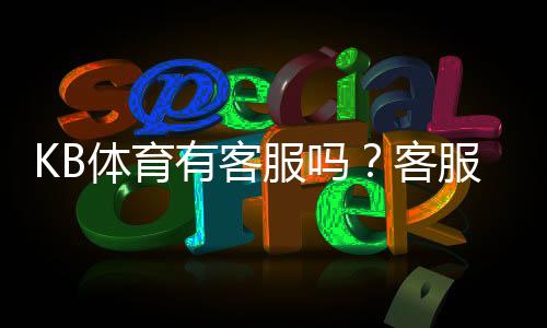 KB体育有客服吗？客服联系方式、在线时间与常见问题全解