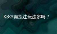 KB体育投注玩法多吗？玩法种类全面解析与新手投注攻略