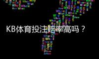 KB体育投注赔率高吗？真实赔率分析、与主流平台对比及提升投注回报技巧