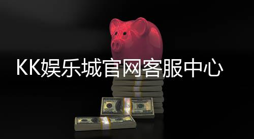 KK娱乐城官网客服中心：专业服务助您畅享游戏乐趣
