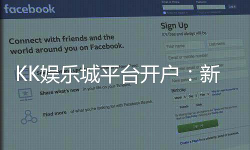 KK娱乐城平台开户：新手注册教程与首存优惠详解