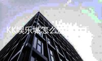 KK娱乐城怎么注册？手把手教你快速完成账号开通