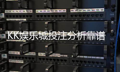 KK娱乐城投注分析靠谱吗？深度测评其安全性与赢率策略