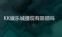 KK娱乐城提现有限额吗？详解提现规则与额度限制