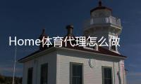 Home体育代理怎么做？轻松入门与高效运营全攻略