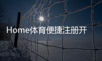 Home体育便捷注册开户：三步完成新手礼包即领即玩