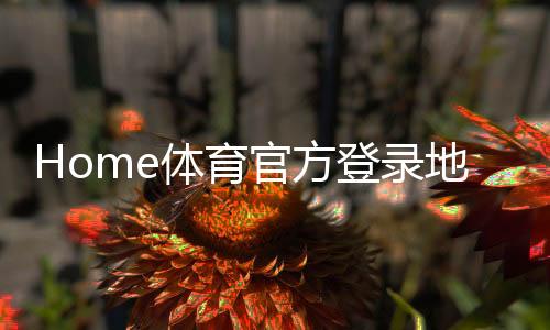 Home体育官方登录地址：一站式畅享顶级体育赛事与娱乐体验