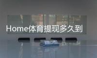 Home体育提现多久到账？到账时效与提款技巧全解析