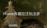 Home体育投注玩法多吗？深度解析平台特色与热门项目