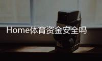 Home体育资金安全吗？全面解析平台保障措施与玩家经验分享