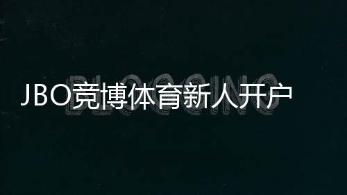 JBO竞博体育新人开户怎么做？注册流程、身份验证与首充优惠全攻略