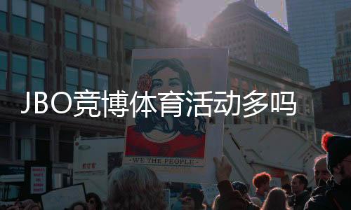 JBO竞博体育活动多吗?优惠类型、频率与参与攻略一步看懂