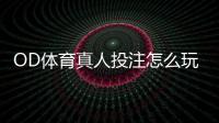 OD体育真人投注怎么玩？新手入门规则、常见玩法与实战技巧详解