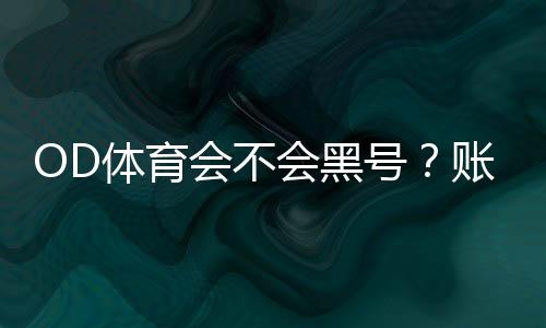 OD体育会不会黑号？账号被封原因、预防技巧与申诉流程全解析
