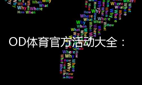 OD体育官方活动大全：最新优惠、参与规则与领取攻略