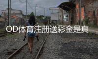 OD体育注册送彩金是真的吗？领取步骤、优惠规则与安全注意事项