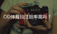 OD体育投注赔率高吗？赔率高低原因、比较技巧与实用投注建议一看就懂