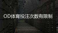 OD体育投注次数有限制吗？投注次数、限额与风控规则全面解析