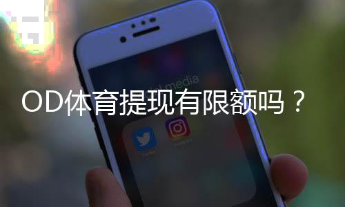 OD体育提现有限额吗？提现限额规则、到账时间与快速通过审核技巧