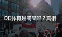 OD体育是骗局吗？真相大揭秘：用户评价、风险提示与维权攻略