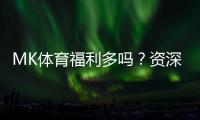 MK体育福利多吗？资深玩家揭秘真实福利与隐藏彩蛋