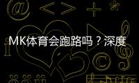 MK体育会跑路吗？深度解析平台可靠性与资金保障措施