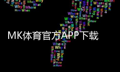 MK体育官方APP下载：畅享顶级体育赛事与真人娱乐体验
