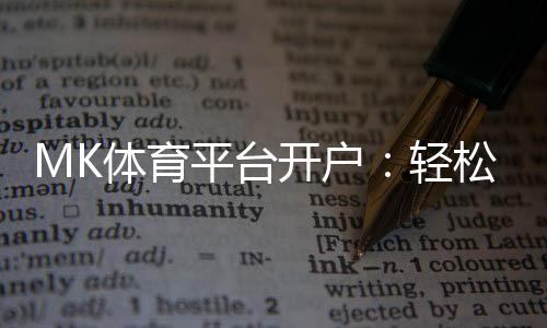 MK体育平台开户：轻松注册指南与独家优惠活动