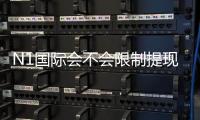 N1国际会不会限制提现？2026最新提现规则、常见原因与解决办法