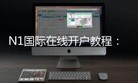 N1国际在线开户教程：新手注册步骤、身份验证与安全注意事项