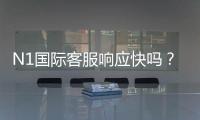 N1国际客服响应快吗？真实响应速度测试与用户反馈全解析