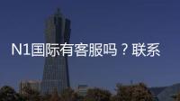 N1国际有客服吗？联系客服方式、服务时间与常见问题一次看懂