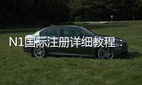 N1国际注册详细教程：新手开户步骤、实名认证与常见问题解答