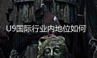 U9国际行业内地位如何？市场份额、竞争优势与未来前景一文看懂