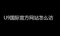U9国际官方网站怎么访问？官网入口、注册与功能使用全攻略