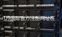 U9国际官方注册网址在哪？最新官网入口、安全注册与快速登录全攻略