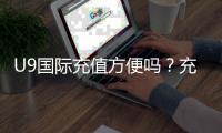 U9国际充值方便吗？充值流程、支付方式与安全性全面解析