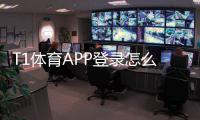 T1体育APP登录怎么操作？最新版安装、账号注册与常见登录问题快速解决