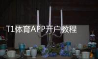 T1体育APP开户教程：新手注册流程、实名认证与优惠指南