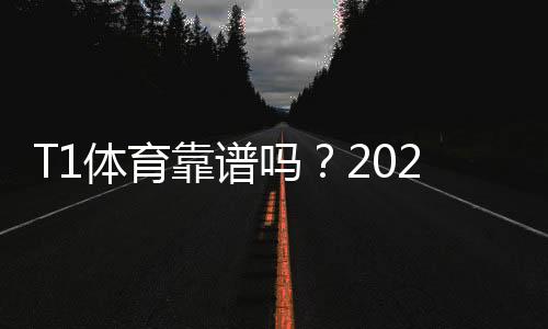 T1体育靠谱吗？2026权威评测：安全性、资质与用户口碑全面解析
