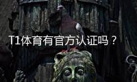 T1体育有官方认证吗？官方认证查询步骤与真假辨别技巧