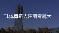 T1体育新人注册专属大礼包领不领？领取步骤、福利明细与使用攻略详解