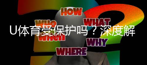 U体育受保护吗？深度解析其安全性与玩家保障措施