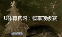 U体育官网：畅享顶级赛事投注与电子游艺乐趣