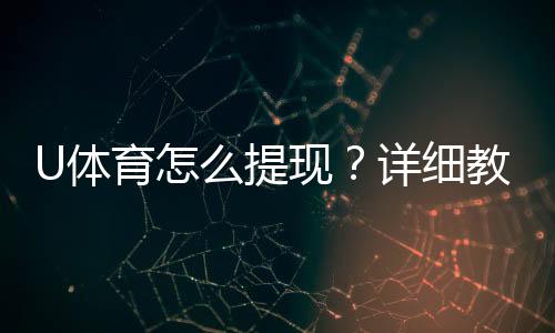 U体育怎么提现?详细教程与到账时间解析