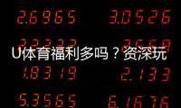 U体育福利多吗？资深玩家揭秘真实福利与玩法攻略