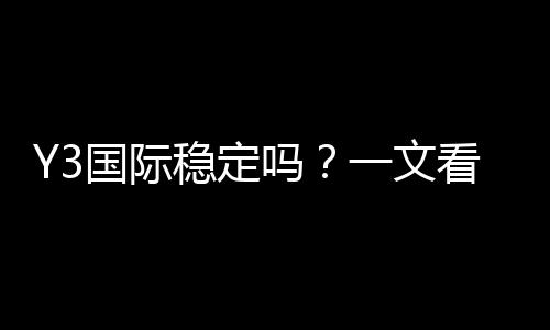 Y3国际稳定吗？一文看懂安全性、出款速度与用户口碑