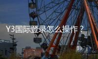 Y3国际登录怎么操作？官网入口、注册与安全登录新手全攻略