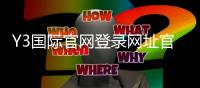 Y3国际官网登录网址官方入口与安全登录教程：注册、找回密码及常见问题全解析